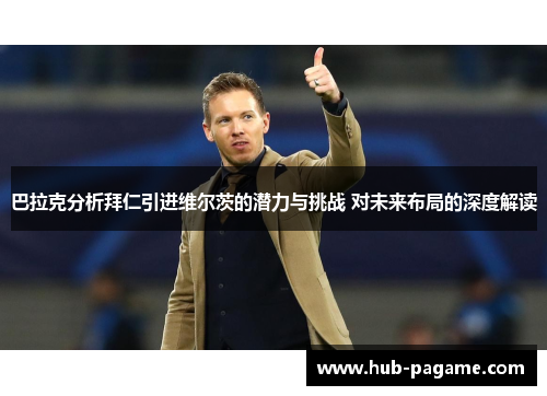 巴拉克分析拜仁引进维尔茨的潜力与挑战 对未来布局的深度解读 巴拉克分析拜仁引进维尔茨的潜力与挑战 对未来布局的深度解读