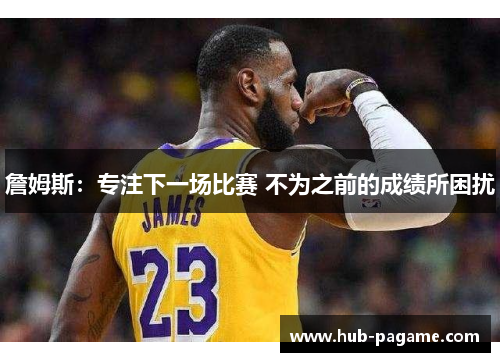 詹姆斯：专注下一场比赛 不为之前的成绩所困扰