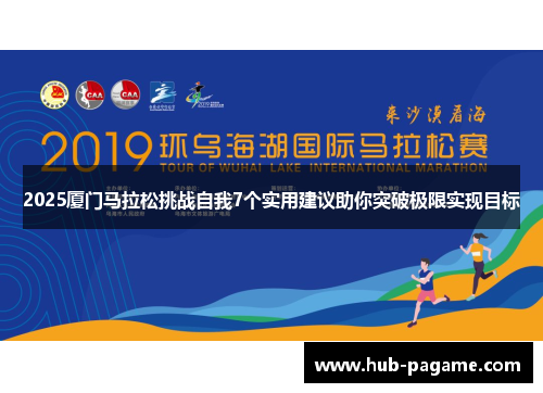 2025厦门马拉松挑战自我7个实用建议助你突破极限实现目标 2025厦门马拉松挑战自我7个实用建议助你突破极限实现目标