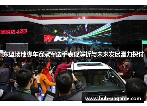 东盟场地脚车赛冠军选手表现解析与未来发展潜力探讨
