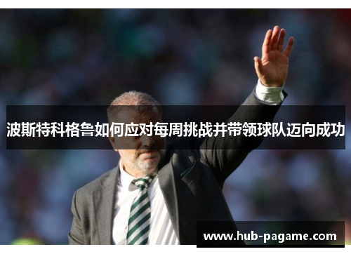 波斯特科格鲁如何应对每周挑战并带领球队迈向成功