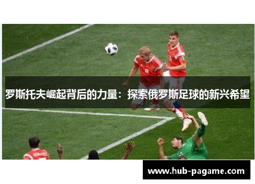 罗斯托夫崛起背后的力量：探索俄罗斯足球的新兴希望