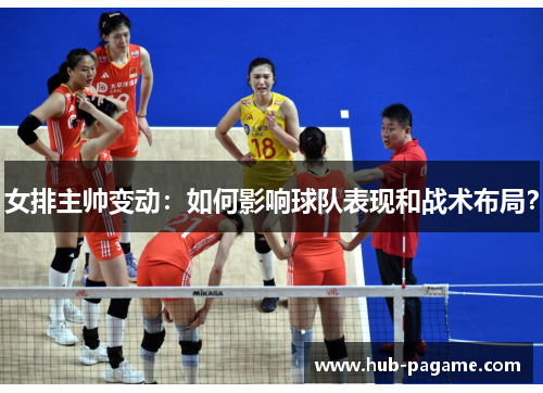 女排主帅变动:如何影响球队表现和战术布局? 女排主帅变动:如何影响球队表现和战术布局?
