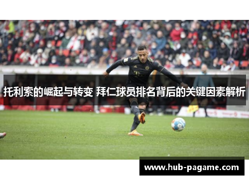 托利索的崛起与转变 拜仁球员排名背后的关键因素解析
