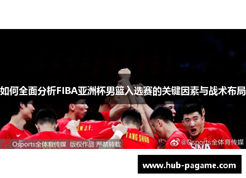 如何全面分析FIBA亚洲杯男篮入选赛的关键因素与战术布局 如何全面分析FIBA亚洲杯男篮入选赛的关键因素与战术布局