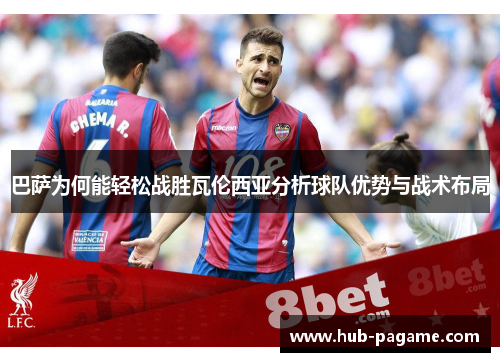 巴萨为何能轻松战胜瓦伦西亚分析球队优势与战术布局 巴萨为何能轻松战胜瓦伦西亚分析球队优势与战术布局