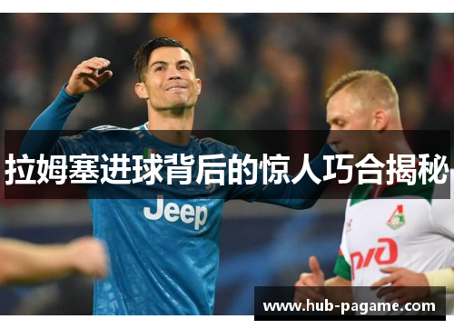 拉姆塞进球背后的惊人巧合揭秘 拉姆塞进球背后的惊人巧合揭秘