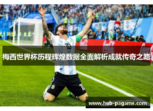 梅西世界杯历程辉煌数据全面解析成就传奇之路 梅西世界杯历程辉煌数据全面解析成就传奇之路