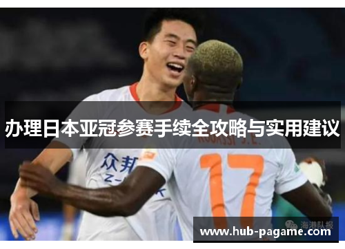 办理日本亚冠参赛手续全攻略与实用建议