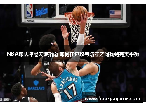 NBA球队冲冠关键指南 如何在进攻与防守之间找到完美平衡 NBA球队冲冠关键指南 如何在进攻与防守之间找到完美平衡
