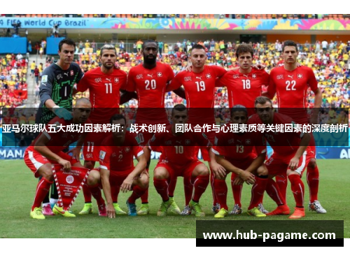 亚马尔球队五大成功因素解析:战术创新、团队合作与心理素质等关键因素的深度剖析 亚马尔球队五大成功因素解析:战术创新、团队合作与心理素质等关键因素的深度剖析