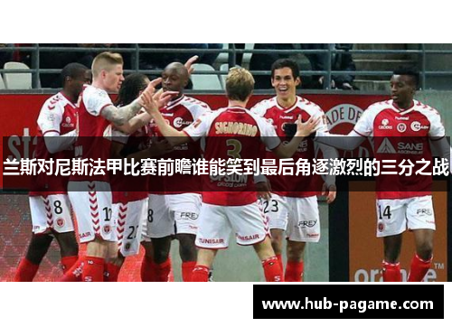 兰斯对尼斯法甲比赛前瞻谁能笑到最后角逐激烈的三分之战