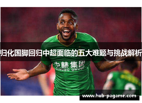 归化国脚回归中超面临的五大难题与挑战解析
