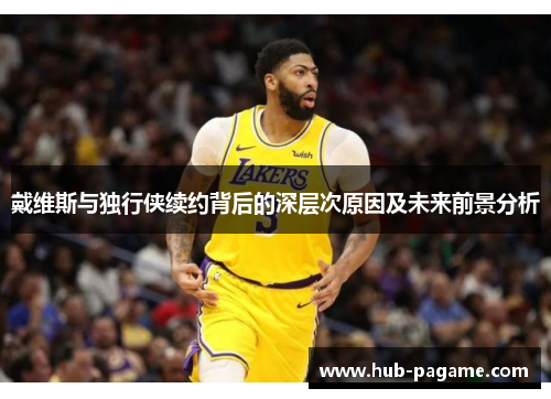 戴维斯与独行侠续约背后的深层次原因及未来前景分析 戴维斯与独行侠续约背后的深层次原因及未来前景分析