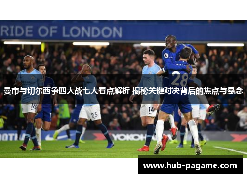 曼市与切尔西争四大战七大看点解析 揭秘关键对决背后的焦点与悬念
