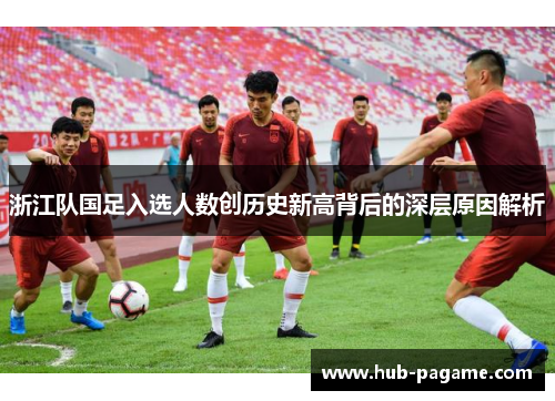 浙江队国足入选人数创历史新高背后的深层原因解析