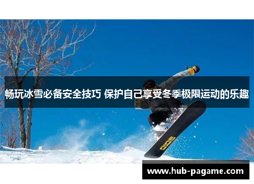 畅玩冰雪必备安全技巧 保护自己享受冬季极限运动的乐趣 畅玩冰雪必备安全技巧 保护自己享受冬季极限运动的乐趣
