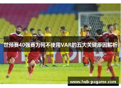 世预赛40强赛为何不使用VAR的五大关键原因解析 世预赛40强赛为何不使用VAR的五大关键原因解析