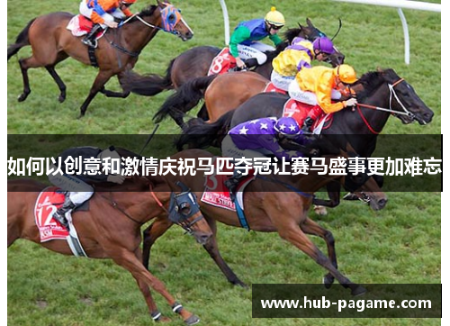 如何以创意和激情庆祝马匹夺冠让赛马盛事更加难忘 如何以创意和激情庆祝马匹夺冠让赛马盛事更加难忘