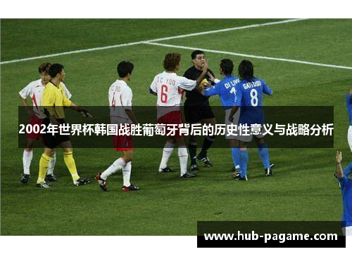 2002年世界杯韩国战胜葡萄牙背后的历史性意义与战略分析 2002年世界杯韩国战胜葡萄牙背后的历史性意义与战略分析