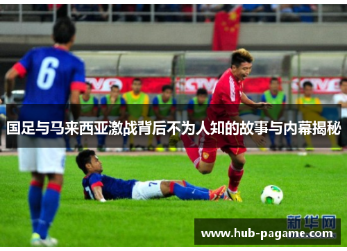 国足与马来西亚激战背后不为人知的故事与内幕揭秘