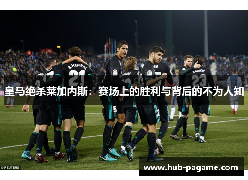 皇马绝杀莱加内斯：赛场上的胜利与背后的不为人知