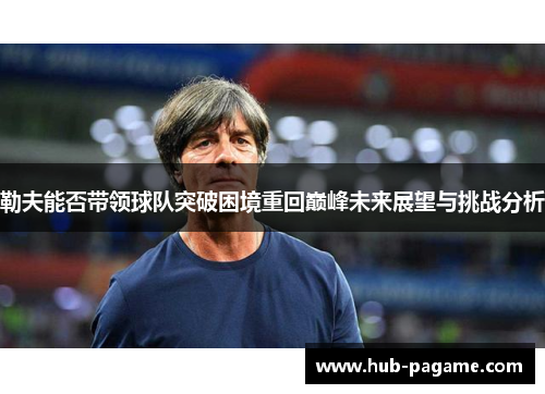 勒夫能否带领球队突破困境重回巅峰未来展望与挑战分析