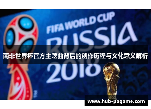 南非世界杯官方主题曲背后的创作历程与文化意义解析
