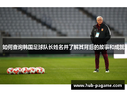 如何查询韩国足球队长姓名并了解其背后的故事和成就