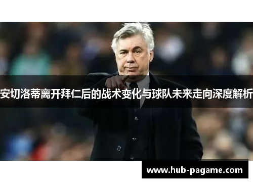 安切洛蒂离开拜仁后的战术变化与球队未来走向深度解析