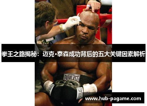 拳王之路揭秘:迈克·泰森成功背后的五大关键因素解析 拳王之路揭秘:迈克·泰森成功背后的五大关键因素解析