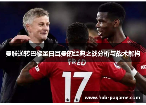 曼联逆转巴黎圣日耳曼的经典之战分析与战术解构