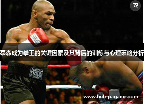 泰森成为拳王的关键因素及其背后的训练与心理策略分析 泰森成为拳王的关键因素及其背后的训练与心理策略分析