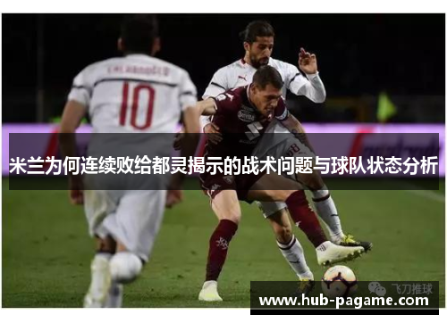 米兰为何连续败给都灵揭示的战术问题与球队状态分析