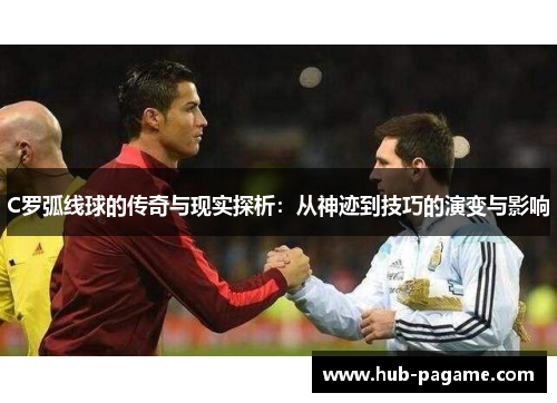 C罗弧线球的传奇与现实探析：从神迹到技巧的演变与影响