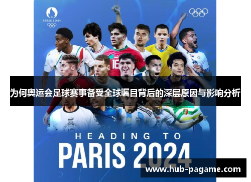 为何奥运会足球赛事备受全球瞩目背后的深层原因与影响分析 为何奥运会足球赛事备受全球瞩目背后的深层原因与影响分析
