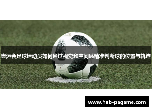 奥运会足球运动员如何通过视觉和空间感精准判断球的位置与轨迹