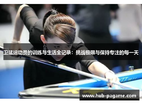卫猛运动员的训练与生活全记录：挑战极限与保持专注的每一天