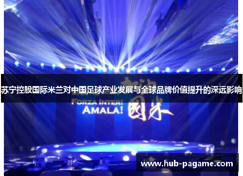 苏宁控股国际米兰对中国足球产业发展与全球品牌价值提升的深远影响