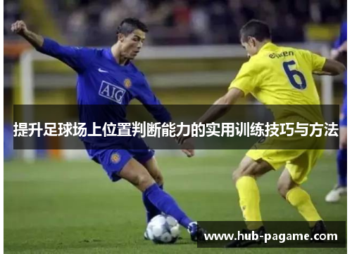 提升足球场上位置判断能力的实用训练技巧与方法