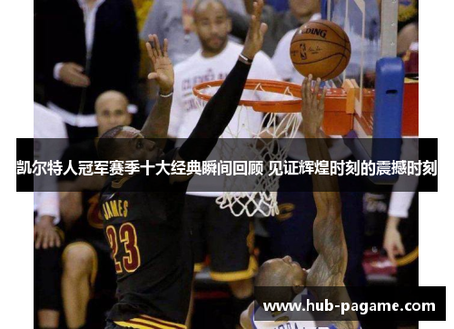 凯尔特人冠军赛季十大经典瞬间回顾 见证辉煌时刻的震撼时刻 凯尔特人冠军赛季十大经典瞬间回顾 见证辉煌时刻的震撼时刻