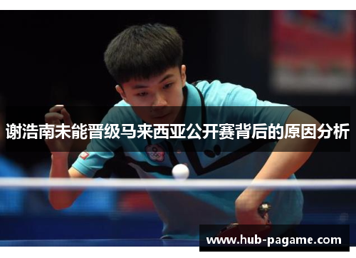 谢浩南未能晋级马来西亚公开赛背后的原因分析 谢浩南未能晋级马来西亚公开赛背后的原因分析