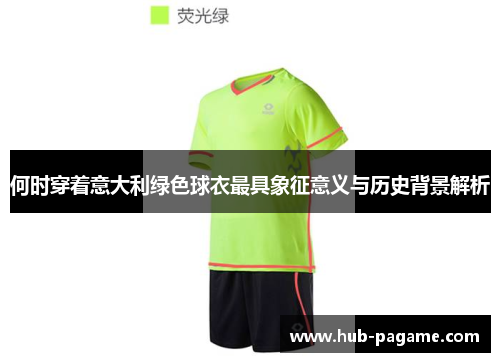 何时穿着意大利绿色球衣最具象征意义与历史背景解析
