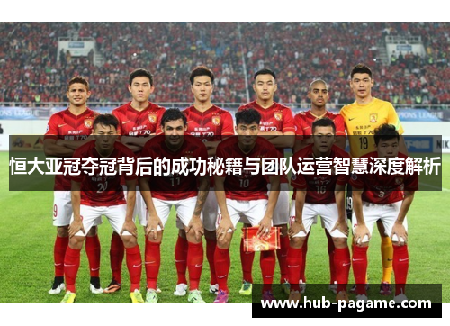 恒大亚冠夺冠背后的成功秘籍与团队运营智慧深度解析