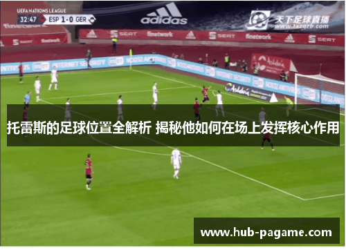 托雷斯的足球位置全解析 揭秘他如何在场上发挥核心作用