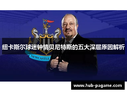 纽卡斯尔球迷钟情贝尼特斯的五大深层原因解析 纽卡斯尔球迷钟情贝尼特斯的五大深层原因解析