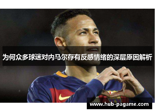 为何众多球迷对内马尔存有反感情绪的深层原因解析 为何众多球迷对内马尔存有反感情绪的深层原因解析