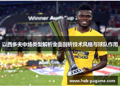 以西多夫中场类型解析全面剖析技术风格与球队作用 以西多夫中场类型解析全面剖析技术风格与球队作用