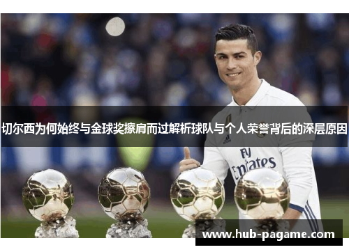 切尔西为何始终与金球奖擦肩而过解析球队与个人荣誉背后的深层原因