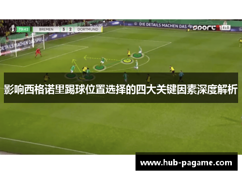 影响西格诺里踢球位置选择的四大关键因素深度解析 影响西格诺里踢球位置选择的四大关键因素深度解析
